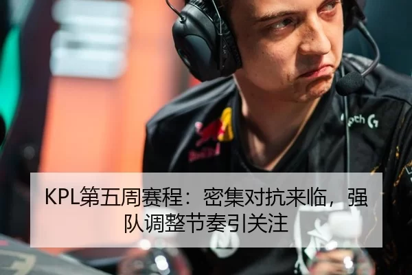KPL第五周赛程：密集对抗来临，强队调整节奏引关注